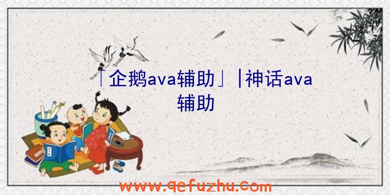 「企鹅ava辅助」|神话ava辅助